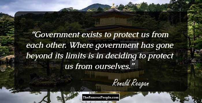 Government exists to protect us from each other. Where government has gone beyond its limits is in deciding to protect us from ourselves.