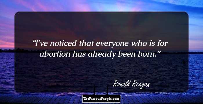 I've noticed that everyone who is for abortion has already been born.
