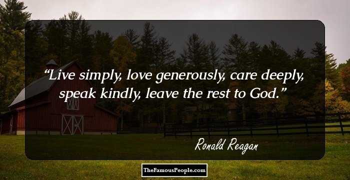 Live simply, love generously, care deeply, speak kindly, leave the rest to God.