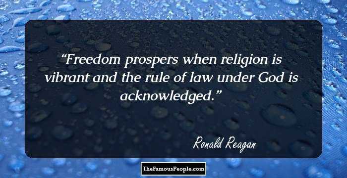 Freedom prospers when religion is vibrant and the rule of law under God is acknowledged.
