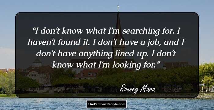 I don't know what I'm searching for. I haven't found it. I don't have a job, and I don't have anything lined up. I don't know what I'm looking for.