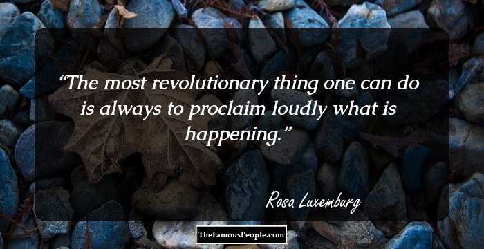 The most revolutionary thing one can do is always to proclaim loudly what is happening.