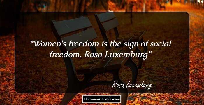 Women's freedom is the sign of social freedom. Rosa Luxemburg