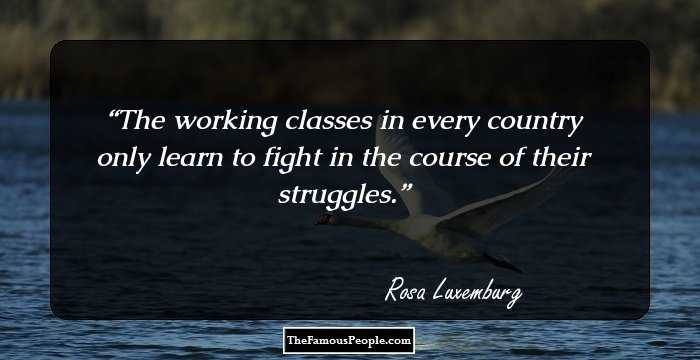 The working classes in every country only learn to fight in the course of their struggles.