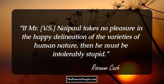 If Mr. [V.S.] Naipaul takes no pleasure in the happy delineation of the varieties of human nature, then he must be intolerably stupid.