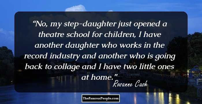 No, my step-daughter just opened a theatre school for children, I have another daughter who works in the record industry and another who is going back to collage and I have two little ones at home.