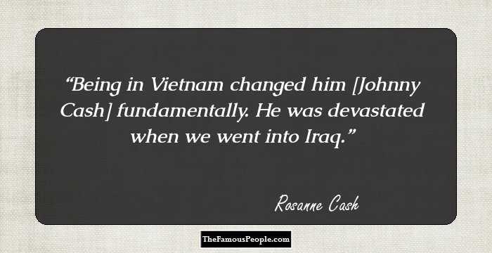 Being in Vietnam changed him [Johnny Cash] fundamentally. He was devastated when we went into Iraq.