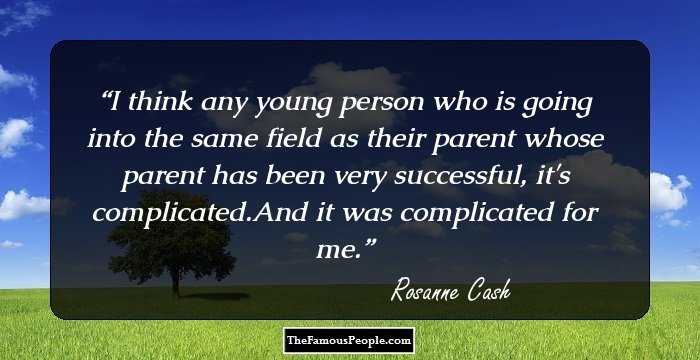 I think any young person who is going into the same field as their parent whose parent has been very successful, it's complicated.And it was complicated for me.