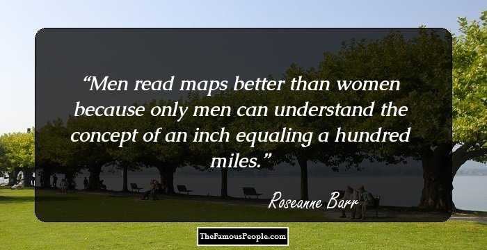 Men read maps better than women because only men can understand the concept of an inch equaling a hundred miles.