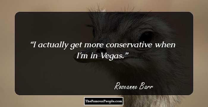 I actually get more conservative when I'm in Vegas.