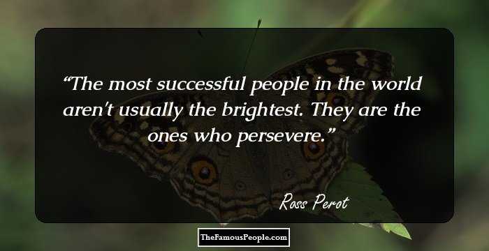 The most successful people in the world aren't usually the brightest. They are the ones who persevere.