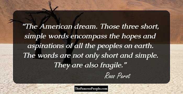 The American dream. Those three short, simple words encompass the hopes and aspirations of all the peoples on earth. The words are not only short and simple. They are also fragile.