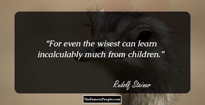 For even the wisest can learn incalculably much from children.