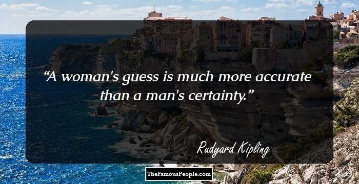 A woman's guess is much more accurate than a man's certainty.