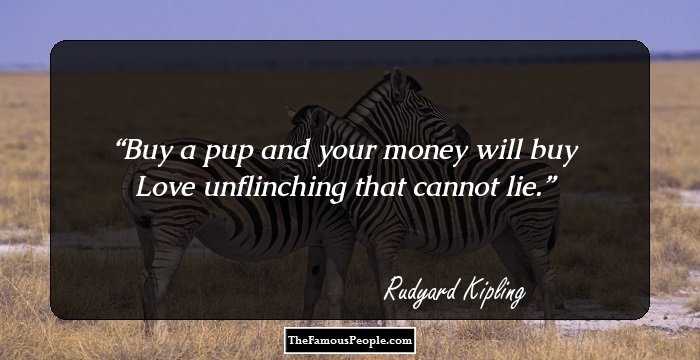 Buy a pup and your money will buy
Love unflinching that cannot lie.