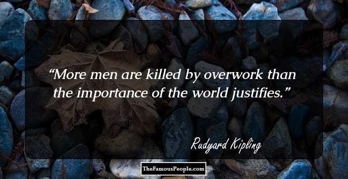 More men are killed by overwork than the importance of the world justifies.