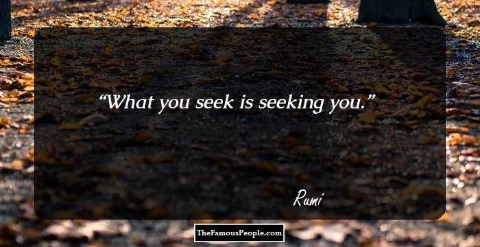 What you seek is seeking you.