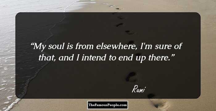 My soul is from elsewhere, I'm sure of that, and I intend to end up there.