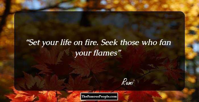Set your life on fire. Seek those who fan your flames