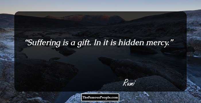 Suffering is a gift. In it is hidden mercy.