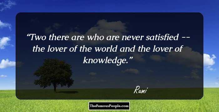 Two there are who are never satisfied -- the lover of the world and the lover of knowledge.