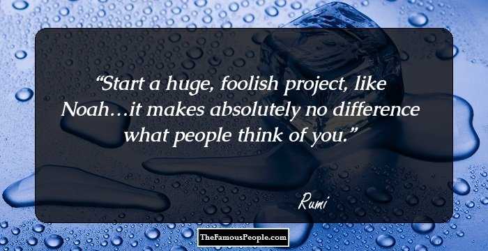 Start a huge, foolish project, like Noah…it makes absolutely no difference what people think of you.