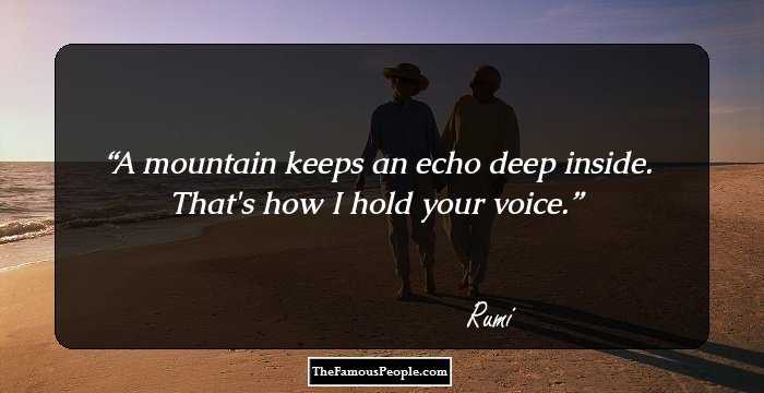 A mountain keeps an echo deep inside. That's how I hold your voice.