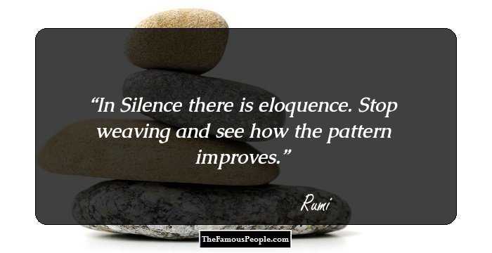 In Silence there is eloquence. Stop weaving and see how the pattern improves.