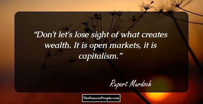 Don't let's lose sight of what creates wealth. It is open markets, it is capitalism.