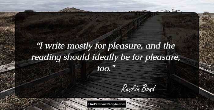 I write mostly for pleasure, and the reading should ideally be for pleasure, too.