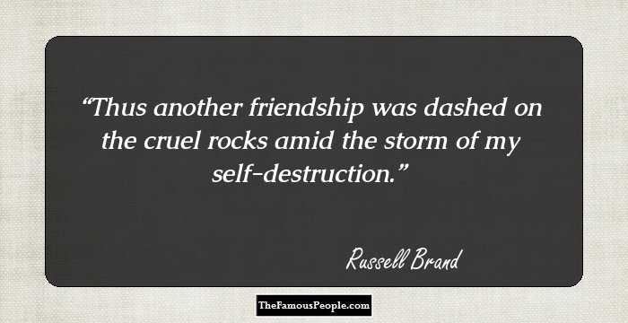 Thus another friendship was dashed on the cruel rocks amid the storm of my self-destruction.