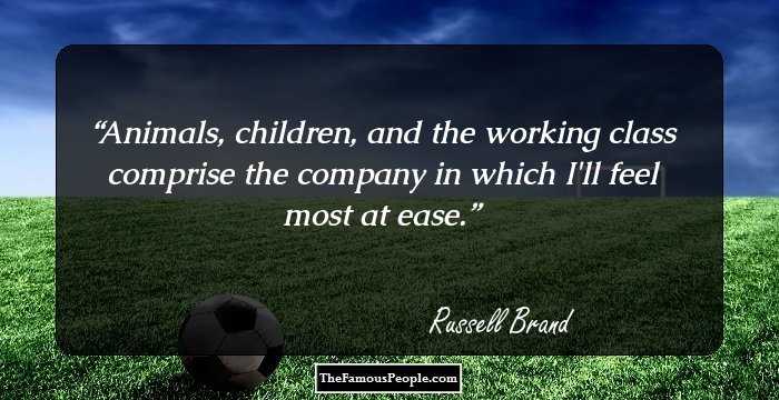 Animals, children, and the working class comprise the company in which I'll feel most at ease.