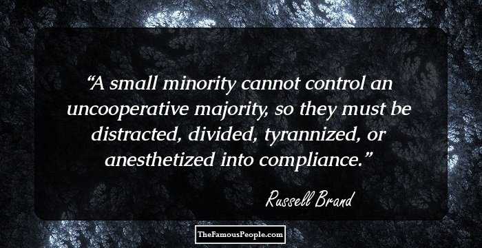 A small minority cannot control an uncooperative majority, so they must be distracted, divided, tyrannized, or anesthetized into compliance.
