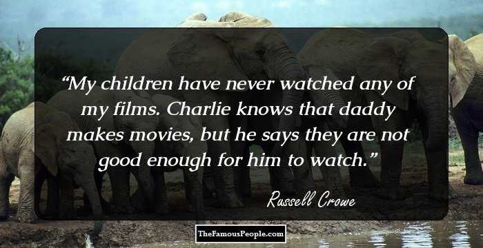 My children have never watched any of my films. Charlie knows that daddy makes movies, but he says they are not good enough for him to watch.