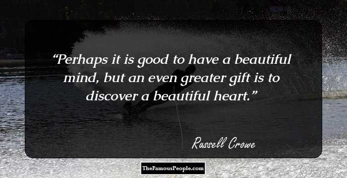 Perhaps it is good to have a beautiful mind, but an even greater gift is to discover a beautiful heart.