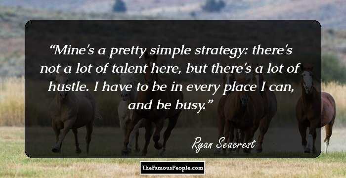 Mine's a pretty simple strategy: there's not a lot of talent here, but there's a lot of hustle. I have to be in every place I can, and be busy.