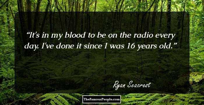 It's in my blood to be on the radio every day. I've done it since I was 16 years old.