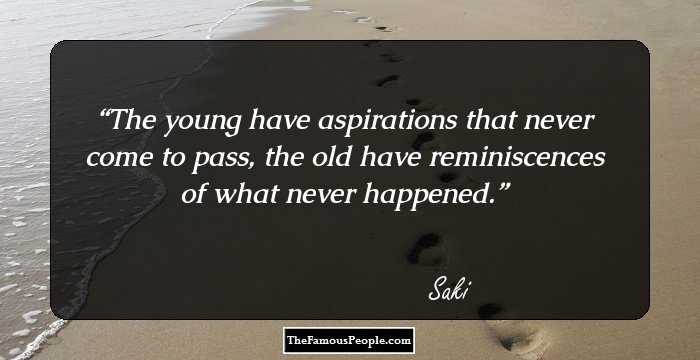 The young have aspirations that never come to pass, the old have reminiscences of what never happened.