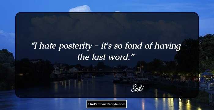 I hate posterity - it's so fond of having the last word.