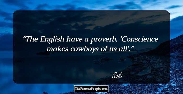 The English have a proverb, 'Conscience makes cowboys of us all'.