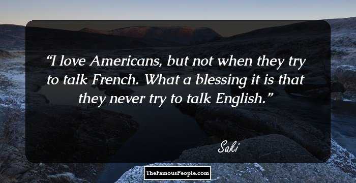 I love Americans, but not when they try to talk French. What a blessing it is that they never try to talk English.