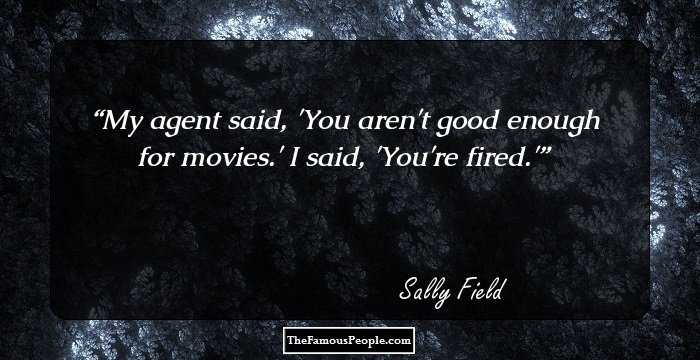 My agent said, 'You aren't good enough for movies.' I said, 'You're fired.'