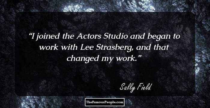 I joined the Actors Studio and began to work with Lee Strasberg, and that changed my work.