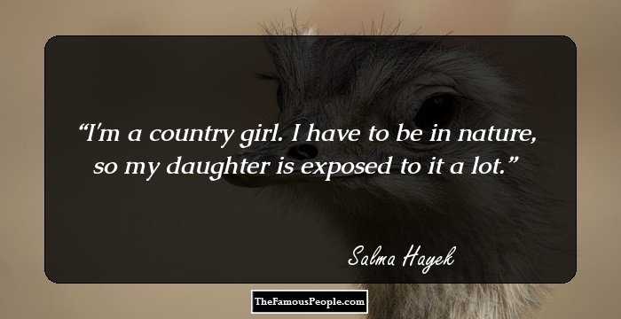 I'm a country girl. I have to be in nature, so my daughter is exposed to it a lot.