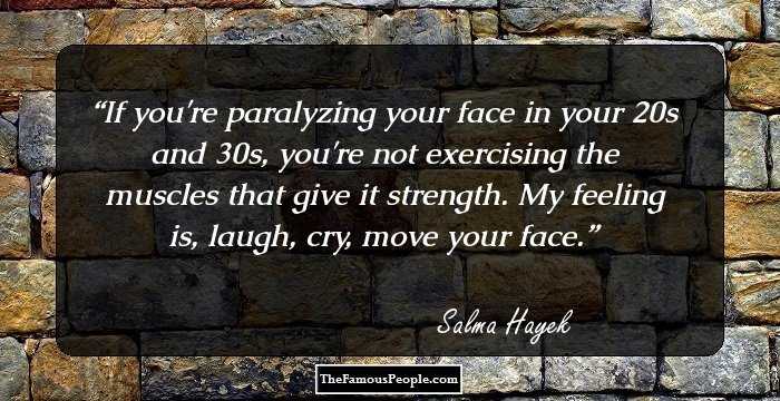 If you're paralyzing your face in your 20s and 30s, you're not exercising the muscles that give it strength. My feeling is, laugh, cry, move your face.