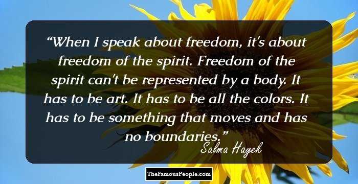 When I speak about freedom, it's about freedom of the spirit. Freedom of the spirit can't be represented by a body. It has to be art. It has to be all the colors. It has to be something that moves and has no boundaries.