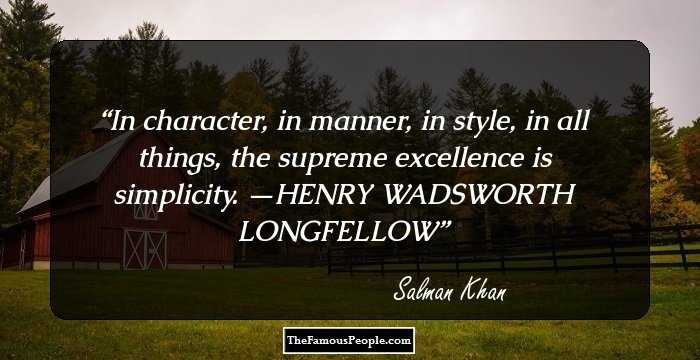 In character, in manner, in style, in all things, the supreme excellence is simplicity. —HENRY WADSWORTH LONGFELLOW
