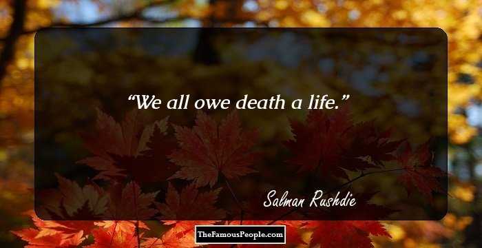We all owe death a life.