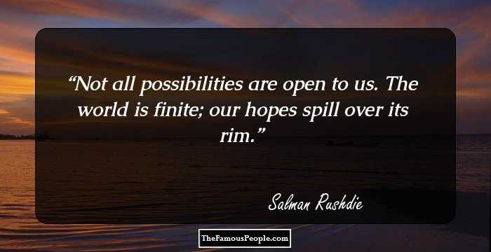 Not all possibilities are open to us. The world is finite; our hopes spill over its rim.