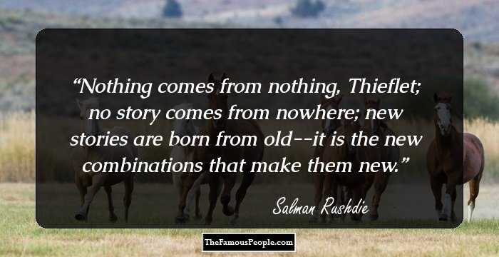 Nothing comes from nothing, Thieflet; no story comes from nowhere; new stories are born from old--it is the new combinations that make them new.